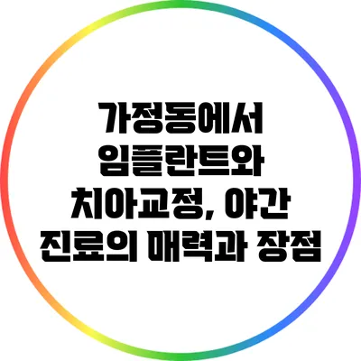 가정동에서 임플란트와 치아교정, 야간 진료의 매력과 장점
