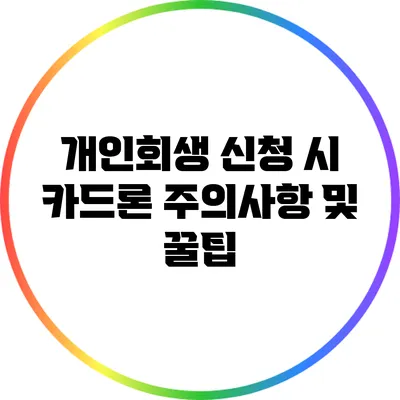 개인회생 신청 시 카드론 주의사항 및 꿀팁