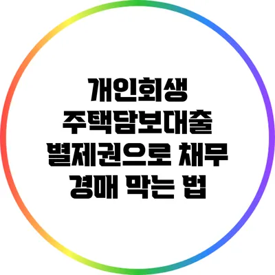 개인회생 주택담보대출 별제권으로 채무 경매 막는 법