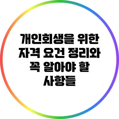 개인회생을 위한 자격 요건 정리와 꼭 알아야 할 사항들