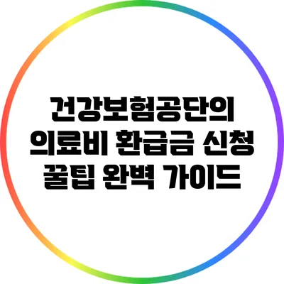 건강보험공단의 의료비 환급금 신청 꿀팁 완벽 가이드