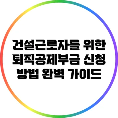 건설근로자를 위한 퇴직공제부금 신청 방법 완벽 가이드