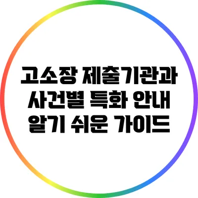 고소장 제출기관과 사건별 특화 안내: 알기 쉬운 가이드