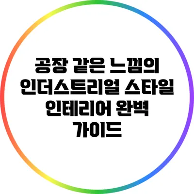 공장 같은 느낌의 인더스트리얼 스타일 인테리어 완벽 가이드