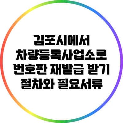 김포시에서 차량등록사업소로 번호판 재발급 받기: 절차와 필요서류