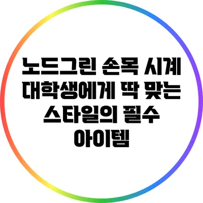 노드그린 손목 시계: 대학생에게 딱 맞는 스타일의 필수 아이템