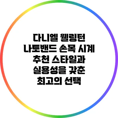 다니엘 웰링턴 나토밴드 손목 시계 추천: 스타일과 실용성을 갖춘 최고의 선택