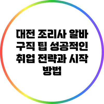 대전 조리사 알바 구직 팁: 성공적인 취업 전략과 시작 방법