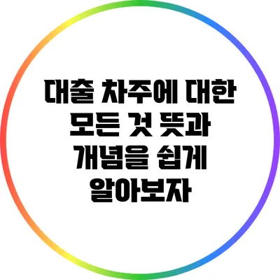 대출 차주에 대한 모든 것: 뜻과 개념을 쉽게 알아보자