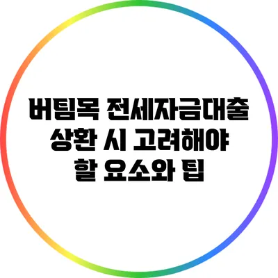 버팀목 전세자금대출 상환 시 고려해야 할 요소와 팁