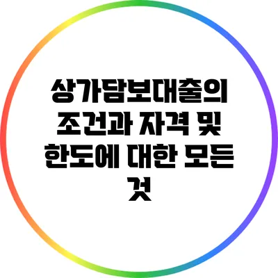 상가담보대출의 조건과 자격 및 한도에 대한 모든 것