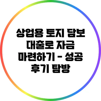 상업용 토지 담보 대출로 자금 마련하기 - 성공 후기 탐방