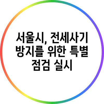 서울시, 전세사기 방지를 위한 특별 점검 실시