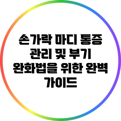 손가락 마디 통증 관리 및 부기 완화법을 위한 완벽 가이드