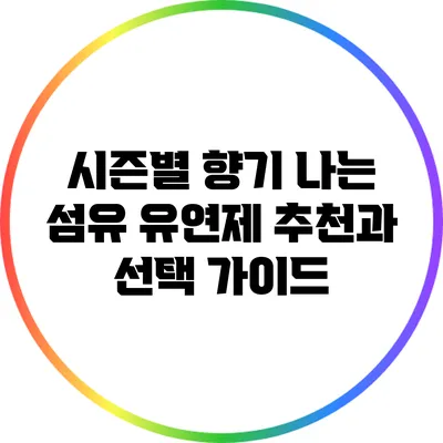 시즌별 향기 나는 섬유 유연제 추천과 선택 가이드