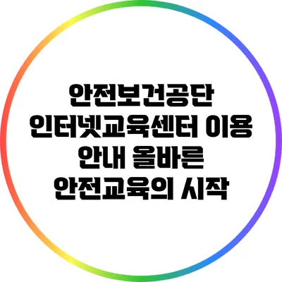 안전보건공단 인터넷교육센터 이용 안내: 올바른 안전교육의 시작