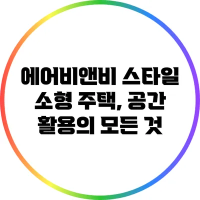 에어비앤비 스타일 소형 주택, 공간 활용의 모든 것