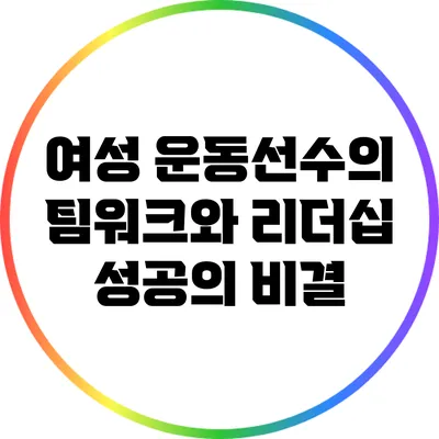 여성 운동선수의 팀워크와 리더십: 성공의 비결
