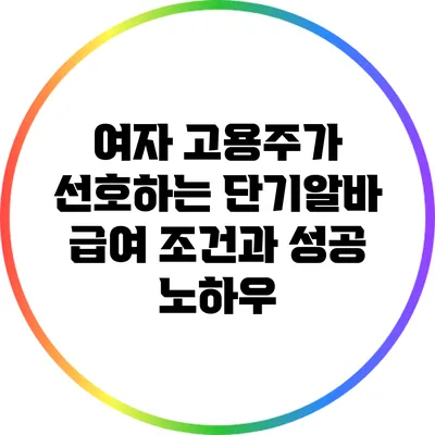 여자 고용주가 선호하는 단기알바 급여 조건과 성공 노하우