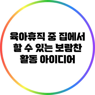 육아휴직 중 집에서 할 수 있는 보람찬 활동 아이디어