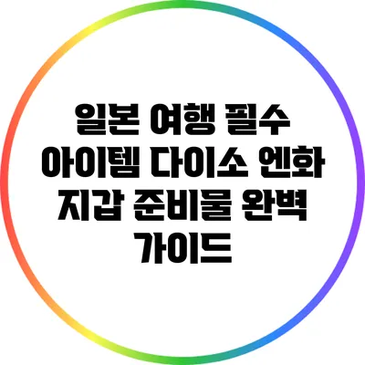 일본 여행 필수 아이템: 다이소 엔화 지갑 준비물 완벽 가이드
