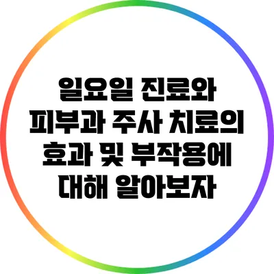 일요일 진료와 피부과 주사 치료의 효과 및 부작용에 대해 알아보자