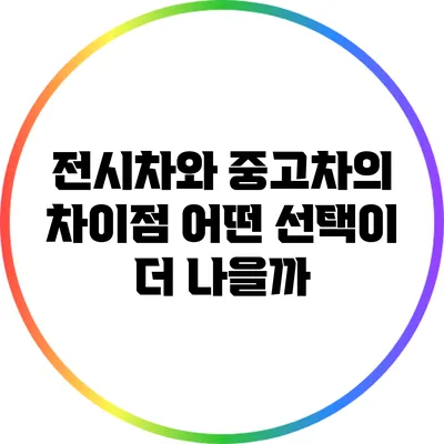 전시차와 중고차의 차이점: 어떤 선택이 더 나을까?