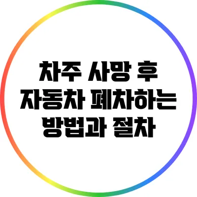 차주 사망 후 자동차 폐차하는 방법과 절차