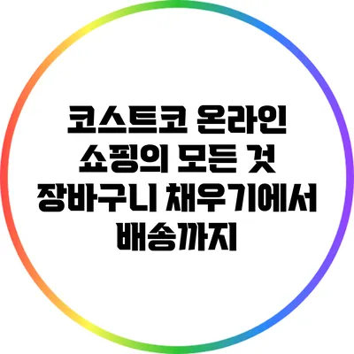 코스트코 온라인 쇼핑의 모든 것: 장바구니 채우기에서 배송까지