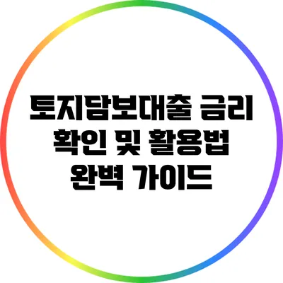 토지담보대출 금리 확인 및 활용법 완벽 가이드