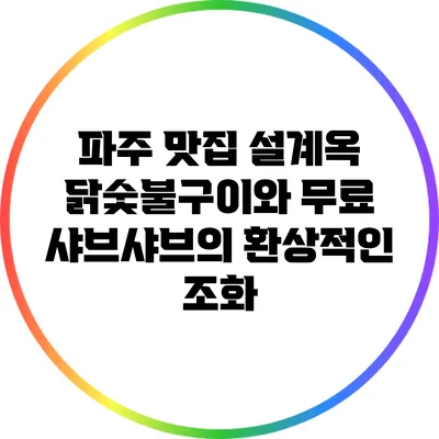 파주 맛집 설계옥: 닭숯불구이와 무료 샤브샤브의 환상적인 조화