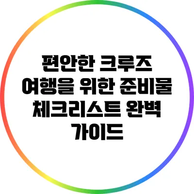 편안한 크루즈 여행을 위한 준비물 체크리스트 완벽 가이드