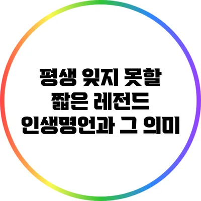 평생 잊지 못할 짧은 레전드 인생명언과 그 의미