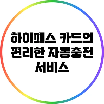 하이패스 카드의 편리한 자동충전 서비스