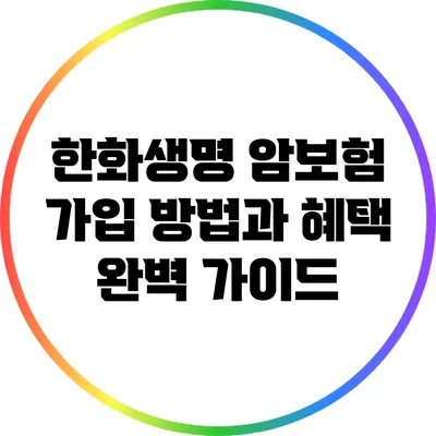 한화생명 암보험 가입 방법과 혜택 완벽 가이드