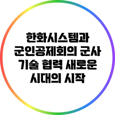 한화시스템과 군인공제회의 군사 기술 협력: 새로운 시대의 시작