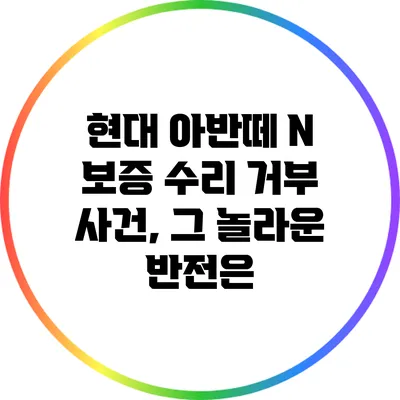 현대 아반떼 N 보증 수리 거부 사건, 그 놀라운 반전은?