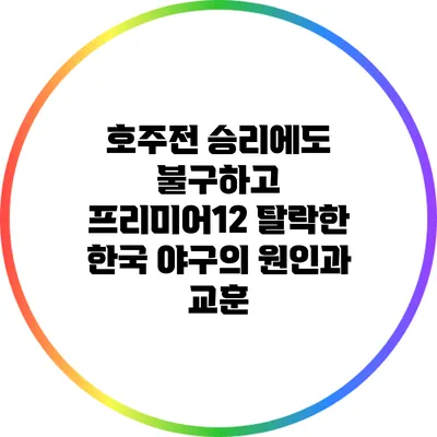 호주전 승리에도 불구하고 프리미어12 탈락한 한국 야구의 원인과 교훈