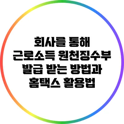 회사를 통해 근로소득 원천징수부 발급 받는 방법과 홈택스 활용법