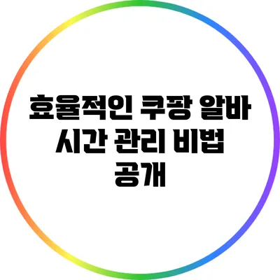 효율적인 쿠팡 알바 시간 관리 비법 공개