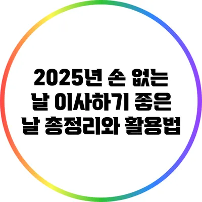 2025년 손 없는 날 이사하기 좋은 날 총정리와 활용법