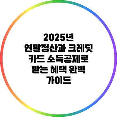 2025년 연말정산과 크레딧 카드 소득공제로 받는 혜택 완벽 가이드