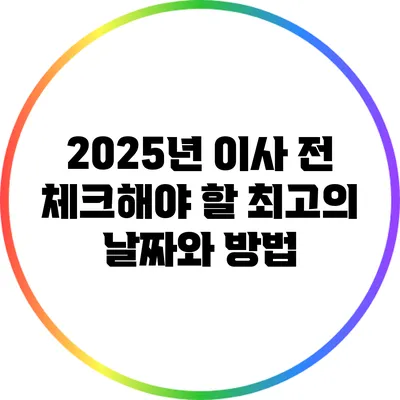 2025년 이사 전 체크해야 할 최고의 날짜와 방법