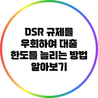 DSR 규제를 우회하여 대출 한도를 늘리는 방법 알아보기