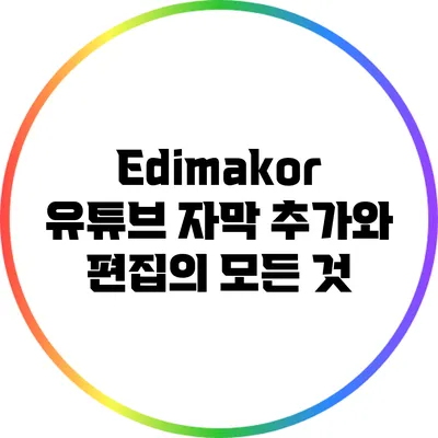 Edimakor: 유튜브 자막 추가와 편집의 모든 것