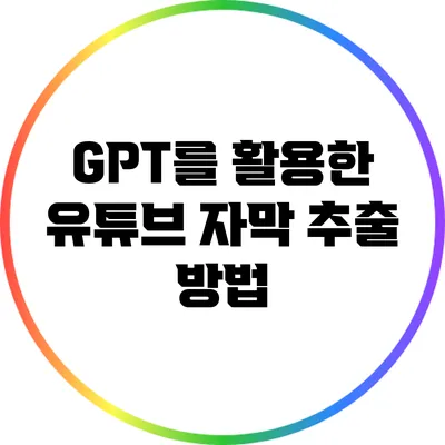 GPT를 활용한 유튜브 자막 추출 방법