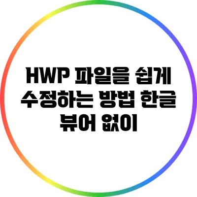 HWP 파일을 쉽게 수정하는 방법: 한글 뷰어 없이