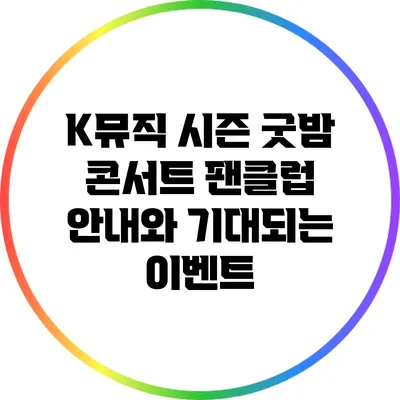 K뮤직 시즌 굿밤 콘서트 팬클럽 안내와 기대되는 이벤트