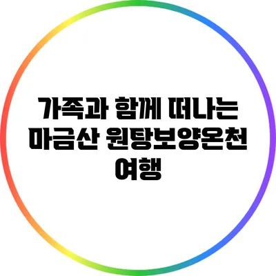 가족과 함께 떠나는 마금산 원탕보양온천 여행