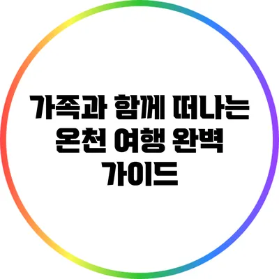 가족과 함께 떠나는 온천 여행 완벽 가이드